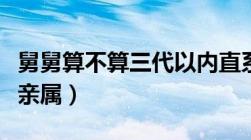 舅舅算不算三代以内直系亲属（三代以内直系亲属）