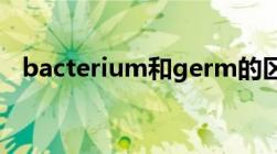 bacterium和germ的区别（bacterium）