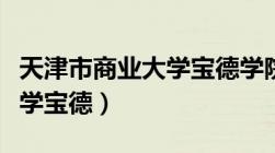 天津市商业大学宝德学院简介（天津市商业大学宝德）