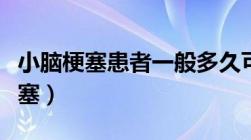 小脑梗塞患者一般多久可以恢复正常（小脑梗塞）