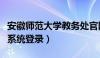 安徽师范大学教务处官网（安徽师范大学教务系统登录）