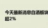 今天最新消息白酒板块震荡走高 泸州老窖涨超2%