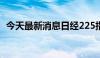 今天最新消息日经225指数收盘下跌0.16%