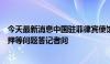 今天最新消息中国驻菲律宾使馆发言人就多名中国公民被扣押等问题答记者问