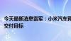 今天最新消息雷军：小米汽车预计11月提前完成全年10万辆交付目标