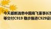 今天最新消息中国商飞董事长贺东风：下半年向国航、南航等交付C919 稳步推进C929设计和研发