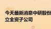 今天最新消息中研股份：拟投资3000万元设立全资子公司