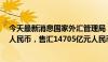 今天最新消息国家外汇管理局：6月，银行结汇12217亿元人民币，售汇14705亿元人民币