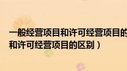 一般经营项目和许可经营项目的区别是什么（一般经营项目和许可经营项目的区别）