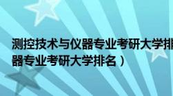 测控技术与仪器专业考研大学排名及分数线（测控技术与仪器专业考研大学排名）