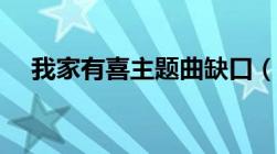 我家有喜主题曲缺口（我家有喜主题曲）