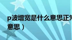 p波增宽是什么意思正常吗（p波增宽是什么意思）