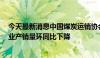 今天最新消息中国煤炭运销协会：7月上旬重点监测煤炭企业产销量环同比下降