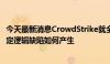 今天最新消息CrowdStrike就全球IT故障进行根源分析 以确定逻辑缺陷如何产生