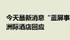 今天最新消息“蓝屏事件”后 万豪、希尔顿、洲际酒店回应