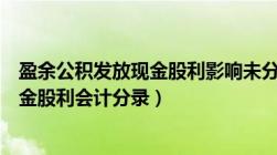 盈余公积发放现金股利影响未分配利润吗（盈余公积分配现金股利会计分录）