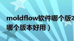 moldflow软件哪个版本比较好（moldflow哪个版本好用）