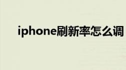 iphone刷新率怎么调（刷新率怎么调）