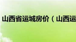 山西省运城房价（山西运城房价现在是多少）