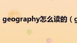 geography怎么读的（geography怎么读）