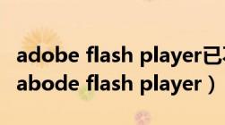 adobe flash player已不再受支持怎么解决（abode flash player）