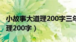 小故事大道理200字三年级作文（小故事大道理200字）