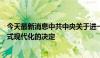 今天最新消息中共中央关于进一步全面深化改革　推进中国式现代化的决定