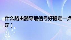 什么路由器穿墙信号好稳定一点（什么路由器穿墙信号好稳定）