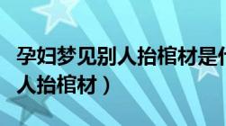 孕妇梦见别人抬棺材是什么意思（孕妇梦见别人抬棺材）