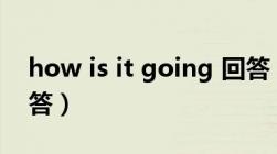 how is it going 回答（how is it going回答）