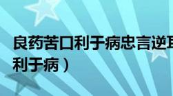 良药苦口利于病忠言逆耳利的意思（良药苦口利于病）