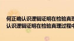 何正确认识逻辑证明在检验真理过程中的作用?（如何正确认识逻辑证明在检验真理过程中的作用）