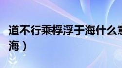 道不行乘桴浮于海什么意思（道不行乘桴浮于海）