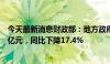 今天最新消息财政部：地方政府性基金预算本级收入17842亿元，同比下降17.4%