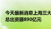 今天最新消息上海三大先导产业母基金成立 总出资额890亿元