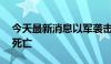 今天最新消息以军袭击汗尤尼斯东部致27人死亡