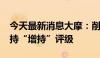 今天最新消息大摩：削海底捞目标价10% 维持“增持”评级