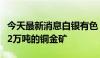 今天最新消息白银有色：拟收购巴西一座年产2万吨的铜金矿