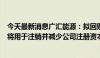 今天最新消息广汇能源：拟回购4亿元-8亿元股份 回购股份将用于注销并减少公司注册资本