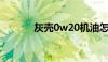 灰壳0w20机油怎么样（灰壳）