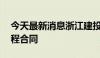 今天最新消息浙江建投：子公司签订19亿工程合同