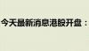 今天最新消息港股开盘：恒生指数高开0.27%