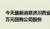 今天最新消息济川药业：拟2500万元-5000万元回购公司股份