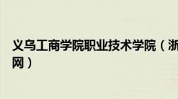 义乌工商学院职业技术学院（浙江义乌工商职业技术学院官网）