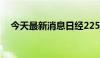 今天最新消息日经225指数收盘跌0.01%