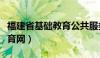 福建省基础教育公共服务平台（福建省基础教育网）