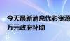 今天最新消息优彩资源：全资子公司获2500万元政府补助