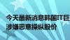 今天最新消息韩国IT巨头Kakao创始人被捕，涉嫌恶意操纵股价