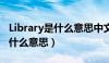 Library是什么意思中文翻译成为（library是什么意思）