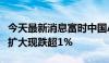 今天最新消息富时中国A50指数期货跌幅继续扩大现跌超1%